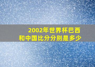 2002年世界杯巴西和中国比分分别是多少