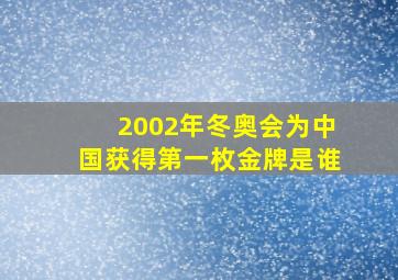 2002年冬奥会为中国获得第一枚金牌是谁