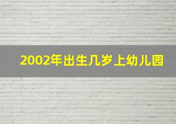 2002年出生几岁上幼儿园