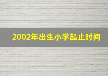 2002年出生小学起止时间