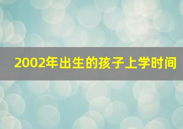 2002年出生的孩子上学时间