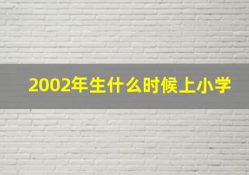 2002年生什么时候上小学