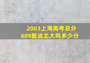 2003上海高考总分609能进北大吗多少分