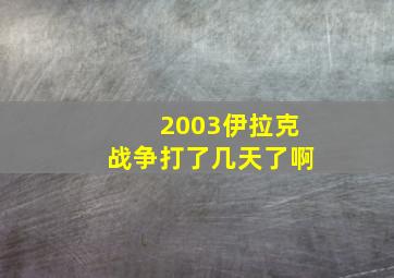 2003伊拉克战争打了几天了啊