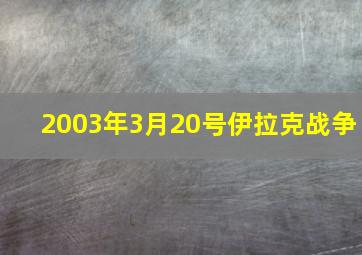 2003年3月20号伊拉克战争