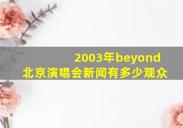 2003年beyond北京演唱会新闻有多少观众