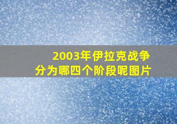 2003年伊拉克战争分为哪四个阶段呢图片