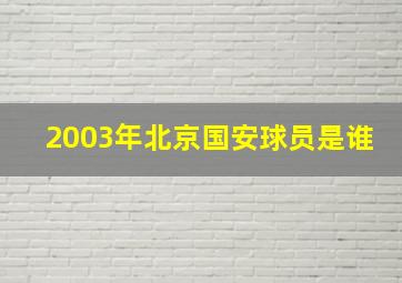 2003年北京国安球员是谁