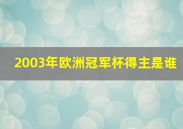 2003年欧洲冠军杯得主是谁