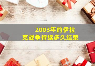 2003年的伊拉克战争持续多久结束