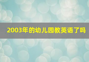 2003年的幼儿园教英语了吗