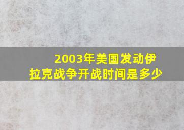 2003年美国发动伊拉克战争开战时间是多少