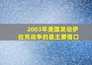 2003年美国发动伊拉克战争的最主要借口