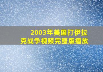 2003年美国打伊拉克战争视频完整版播放