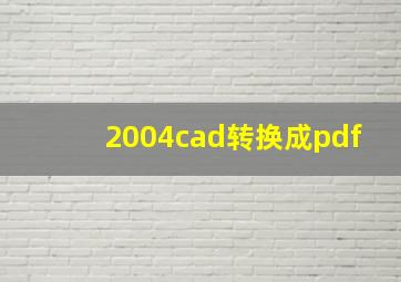 2004cad转换成pdf