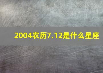 2004农历7.12是什么星座