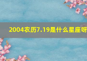 2004农历7.19是什么星座呀