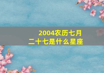 2004农历七月二十七是什么星座