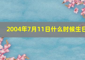 2004年7月11日什么时候生日