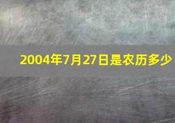 2004年7月27日是农历多少