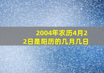 2004年农历4月22日是阳历的几月几日