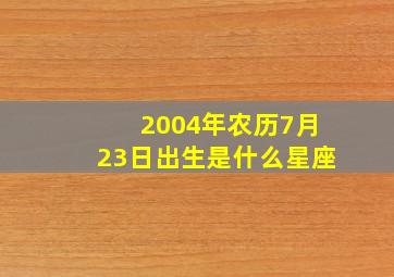 2004年农历7月23日出生是什么星座