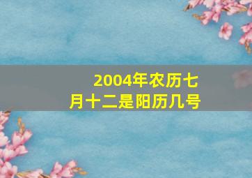 2004年农历七月十二是阳历几号