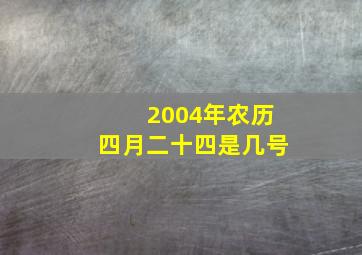 2004年农历四月二十四是几号