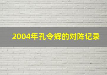 2004年孔令辉的对阵记录