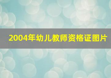 2004年幼儿教师资格证图片