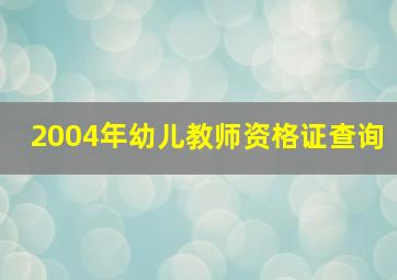 2004年幼儿教师资格证查询