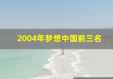 2004年梦想中国前三名