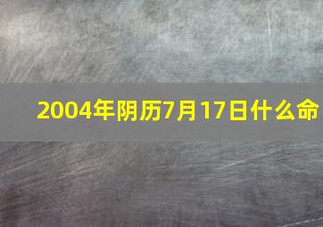 2004年阴历7月17日什么命