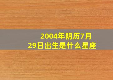 2004年阴历7月29日出生是什么星座