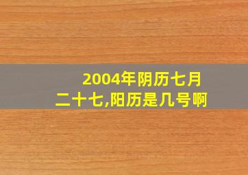 2004年阴历七月二十七,阳历是几号啊