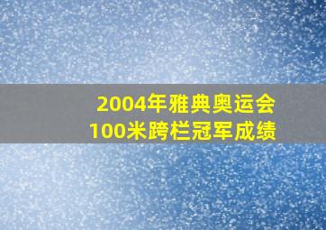 2004年雅典奥运会100米跨栏冠军成绩