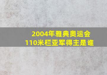 2004年雅典奥运会110米栏亚军得主是谁