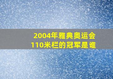 2004年雅典奥运会110米栏的冠军是谁