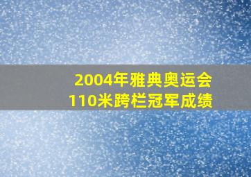 2004年雅典奥运会110米跨栏冠军成绩