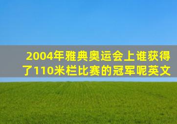 2004年雅典奥运会上谁获得了110米栏比赛的冠军呢英文