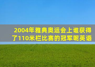 2004年雅典奥运会上谁获得了110米栏比赛的冠军呢英语