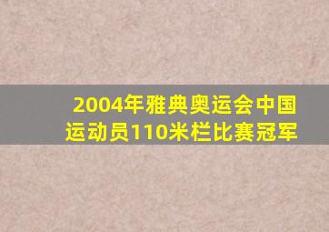 2004年雅典奥运会中国运动员110米栏比赛冠军