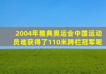 2004年雅典奥运会中国运动员谁获得了110米跨栏冠军呢