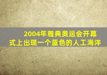 2004年雅典奥运会开幕式上出现一个蓝色的人工海洋