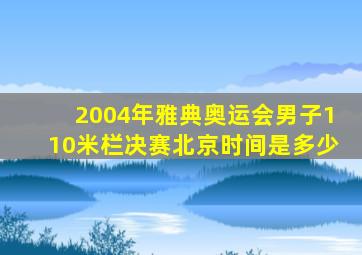 2004年雅典奥运会男子110米栏决赛北京时间是多少