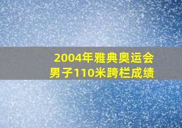 2004年雅典奥运会男子110米跨栏成绩