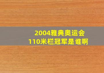 2004雅典奥运会110米栏冠军是谁啊