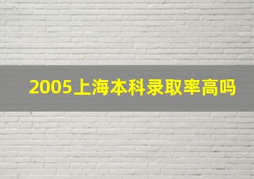 2005上海本科录取率高吗