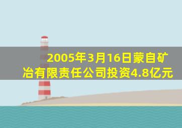 2005年3月16日蒙自矿冶有限责任公司投资4.8亿元