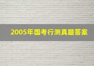 2005年国考行测真题答案